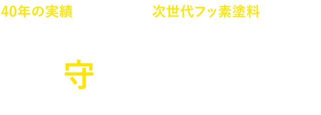 40年の実績から生まれた次世代フッ素塗料で、あなたの家を守りたい。