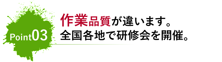 ポイント03　作業品質が違います。